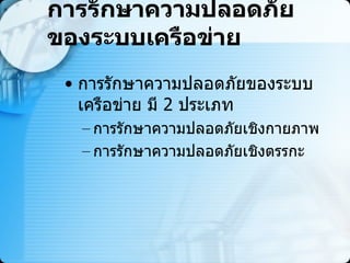 การรักษาความปลอดภัยของระบบเครือข่าย การรักษาความปลอดภัยของระบบเครือข่าย มี  2   ประเภท การรักษาความปลอดภัยเชิงกายภาพ  การรักษาความปลอดภัยเชิงตรรกะ   