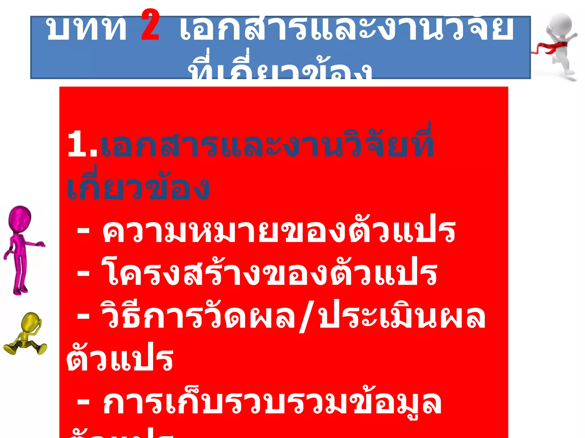 1. เอกสารและงานวิจัยที่เกี่ยวข้อง   -  ความหมายของตัวแปร -  โครงสร้างของตัวแปร -  วิธีการวัดผล / ประเมินผลตัวแปร    -  การเก็บรวบรวมข้อมูลตัวแปร  -  งานวิจัยที่เกี่ยวข้องตัวแปร  บทที่   2   เอกสารและงานวิจัยที่เกี่ยวข้อง 
