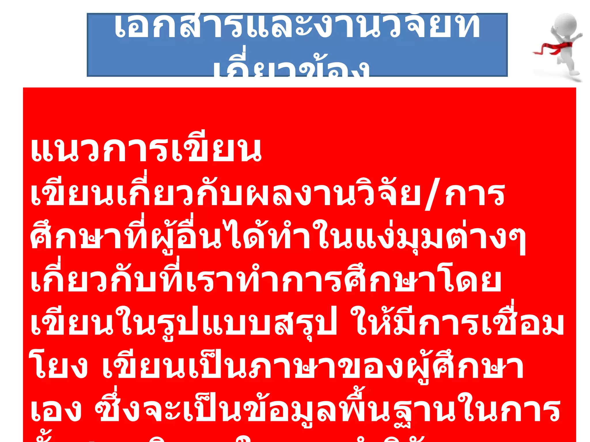 แนวการเขียน เขียนเกี่ยวกับผลงานวิจัย / การศึกษาที่ผู้อื่นได้ทำในแง่มุมต่างๆ เกี่ยวกับที่เราทำการศึกษาโดยเขียนในรูปแบบสรุป ให้มีการเชื่อมโยง เขียนเป็นภาษาของผู้ศึกษาเอง ซึ่งจะเป็นข้อมูลพื้นฐานในการตั้งสมมติฐานในการทำวิจัย  เอกสารและงานวิจัยที่เกี่ยวข้อง  