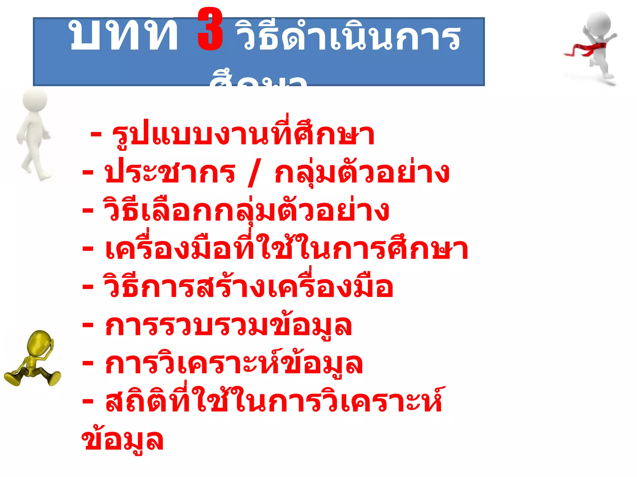ระยะที่  -  รูปแบบงานที่ศึกษา  -  ประชากร  /  กลุ่มตัวอย่าง -  วิธีเลือกกลุ่มตัวอย่าง -  เครื่องมือที่ใช้ในการศึกษา -  วิธีการสร้างเครื่องมือ -  การรวบรวมข้อมูล -  การวิเคราะห์ข้อมูล -  สถิติที่ใช้ในการวิเคราะห์ข้อมูล  บทที่  3   วิธีดำเนินการศึกษา 