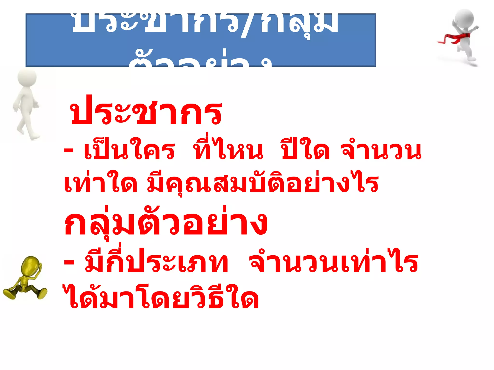 ระยะที่  ประชากร  -  เป็นใคร  ที่ไหน  ปีใด จำนวนเท่าใด มีคุณสมบัติอย่างไร กลุ่มตัวอย่าง -  มีกี่ประเภท  จำนวนเท่าไร ได้มาโดยวิธีใด ประชากร / กลุ่มตัวอย่าง 