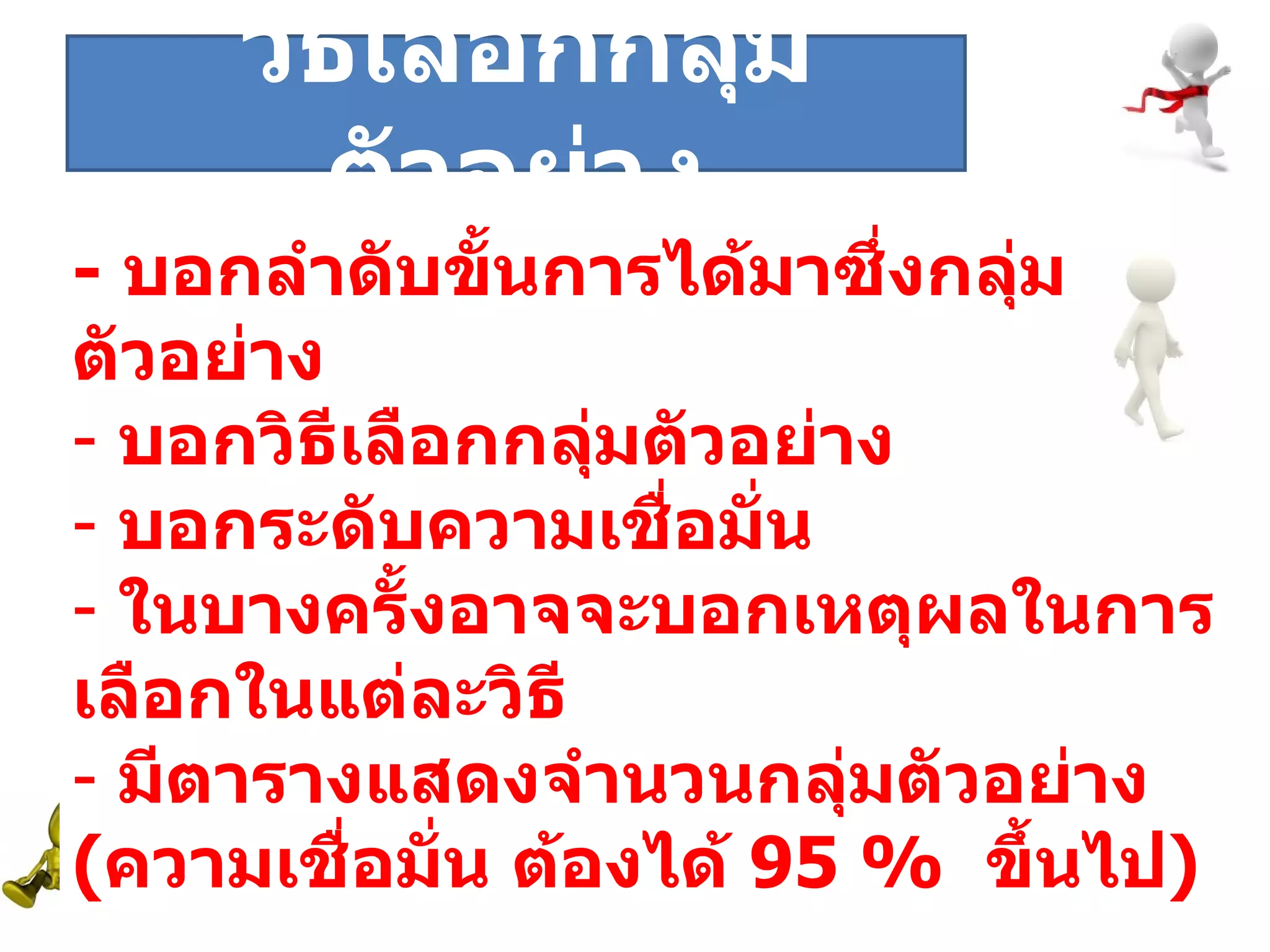 ระยะที่  -  บอกลำดับขั้นการได้มาซึ่งกลุ่มตัวอย่าง บอกวิธีเลือกกลุ่มตัวอย่าง บอกระดับความเชื่อมั่น ในบางครั้งอาจจะบอกเหตุผลในการเลือกในแต่ละวิธี มีตารางแสดงจำนวนกลุ่มตัวอย่าง ( ความเชื่อมั่น ต้องได้  95 %  ขึ้นไป ) วิธีเลือกกลุ่มตัวอย่าง 