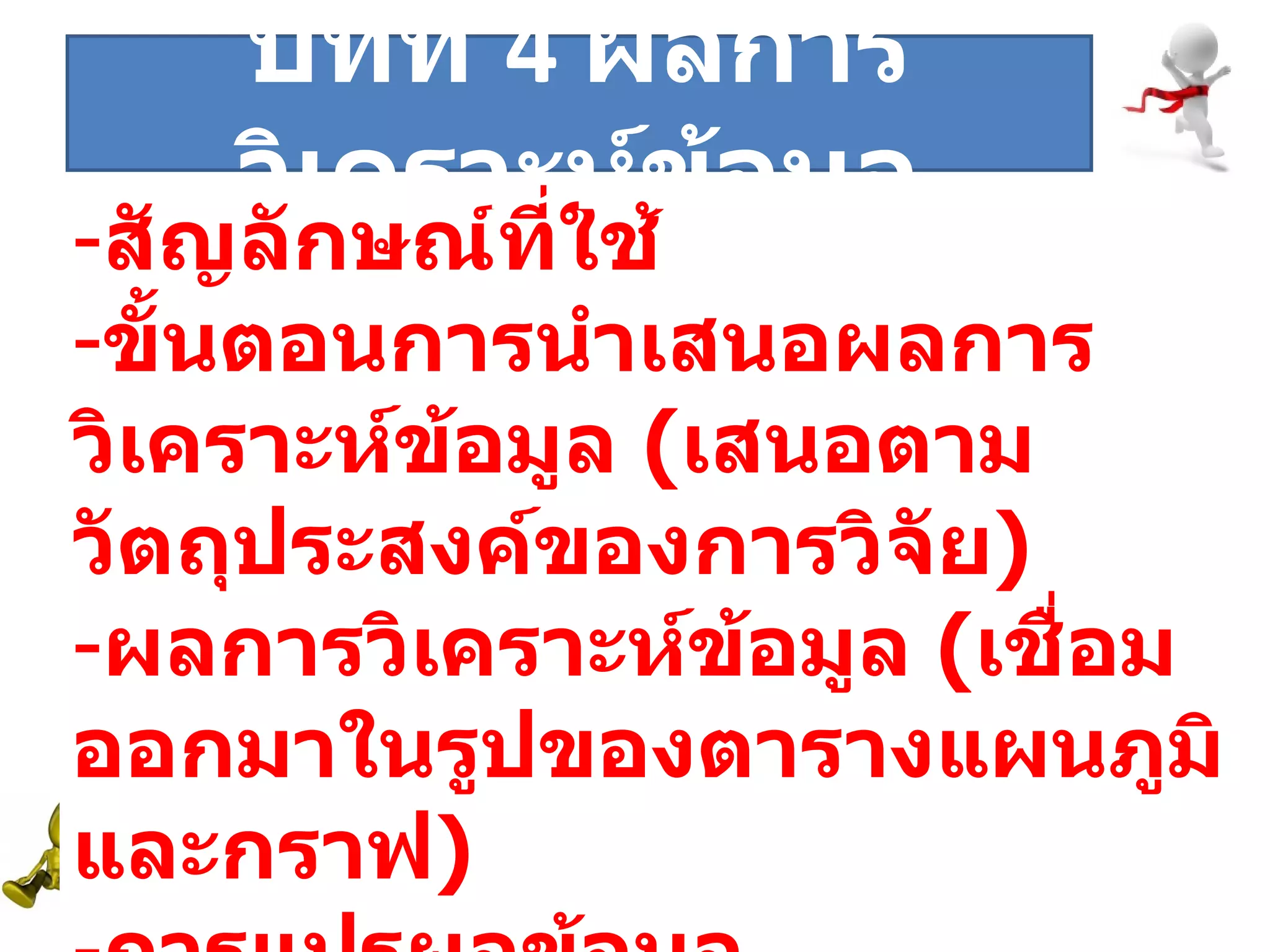 ระยะที่  สัญลักษณ์ที่ใช้ ขั้นตอนการนำเสนอผลการวิเคราะห์ข้อมูล  ( เสนอตามวัตถุประสงค์ของการวิจัย ) ผลการวิเคราะห์ข้อมูล  ( เชื่อมออกมาในรูปของตารางแผนภูมิและกราฟ ) การแปรผลข้อมูล บทที่  4  ผลการวิเคราะห์ข้อมูล 