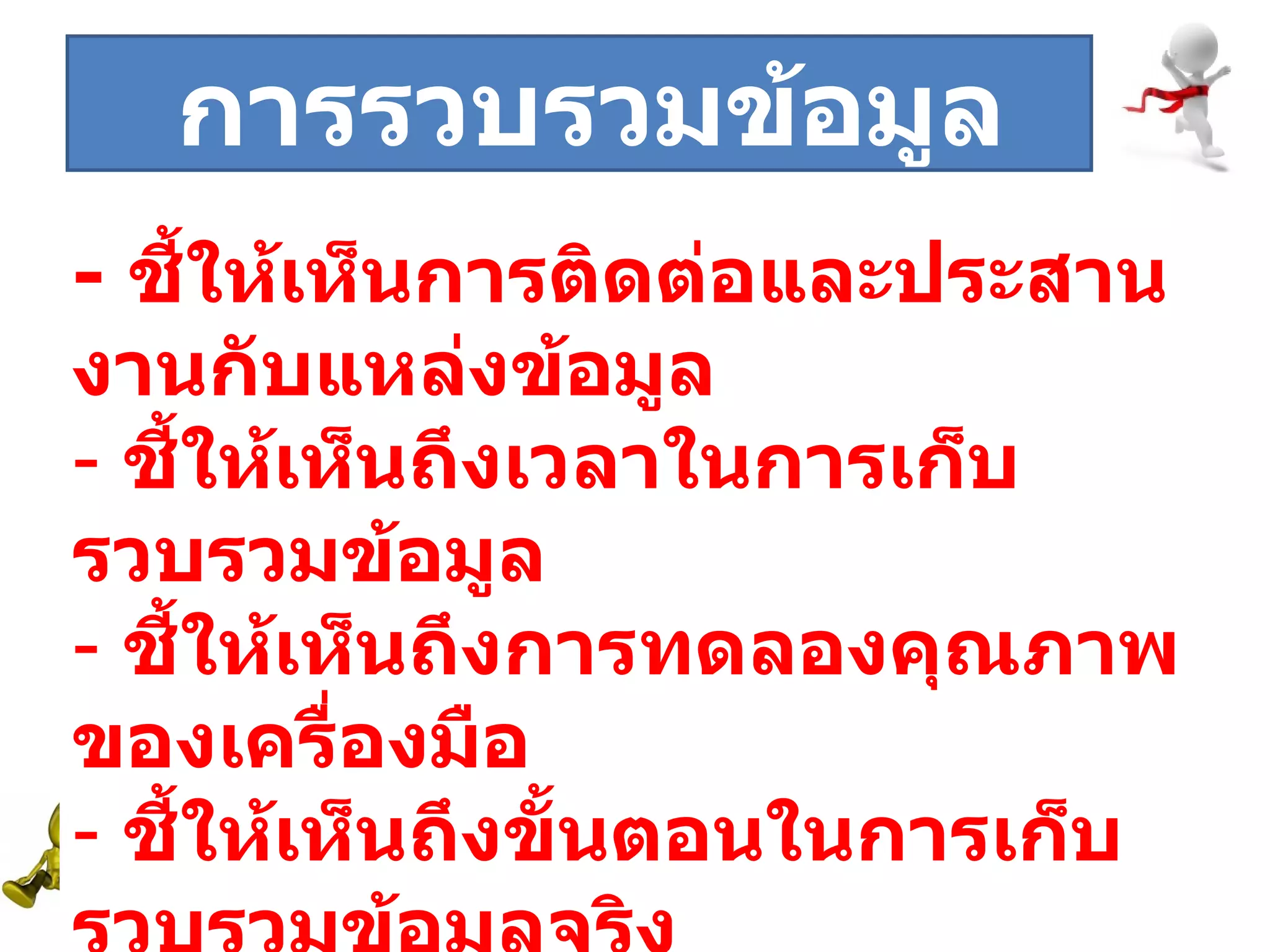 ระยะที่  -  ชี้ให้เห็นการติดต่อและประสานงานกับแหล่งข้อมูล ชี้ให้เห็นถึงเวลาในการเก็บรวบรวมข้อมูล ชี้ให้เห็นถึงการทดลองคุณภาพของเครื่องมือ ชี้ให้เห็นถึงขั้นตอนในการเก็บรวบรวมข้อมูลจริง การรวบรวมข้อมูล 