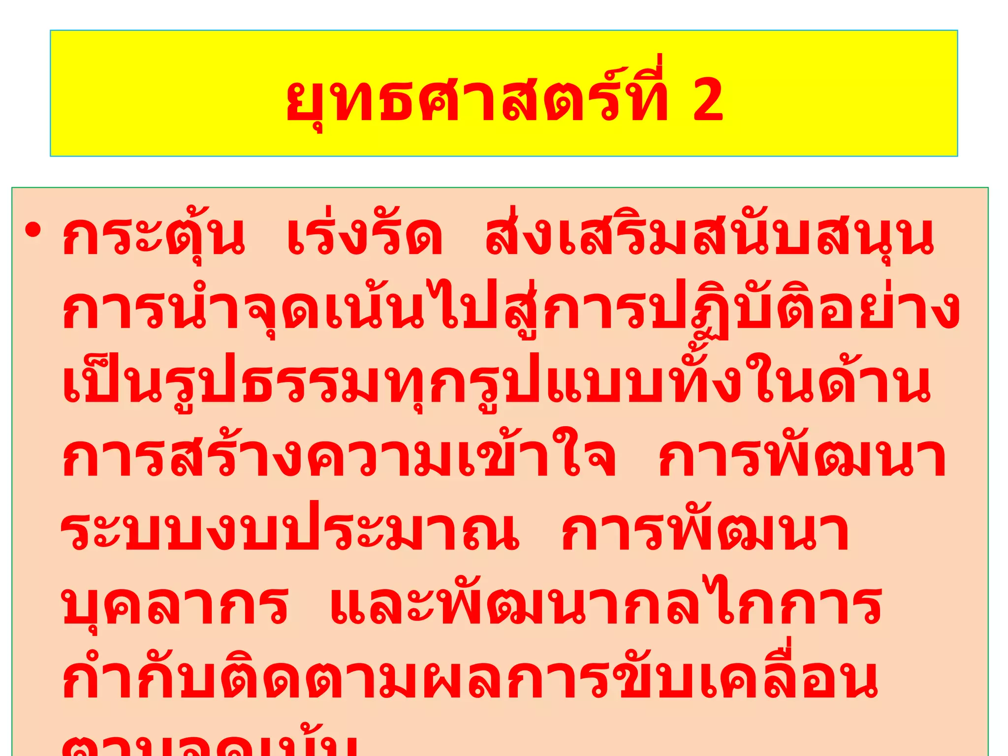 ยุทธศาสตร์ที่  2 กระตุ้น  เร่งรัด  ส่งเสริมสนับสนุน การนำจุดเน้นไปสู่การปฏิบัติอย่างเป็นรูปธรรมทุกรูปแบบทั้งในด้านการสร้างความเข้าใจ  การพัฒนาระบบงบประมาณ  การพัฒนาบุคลากร  และพัฒนากลไกการกำกับติดตามผลการขับเคลื่อนตามจุดเน้น 