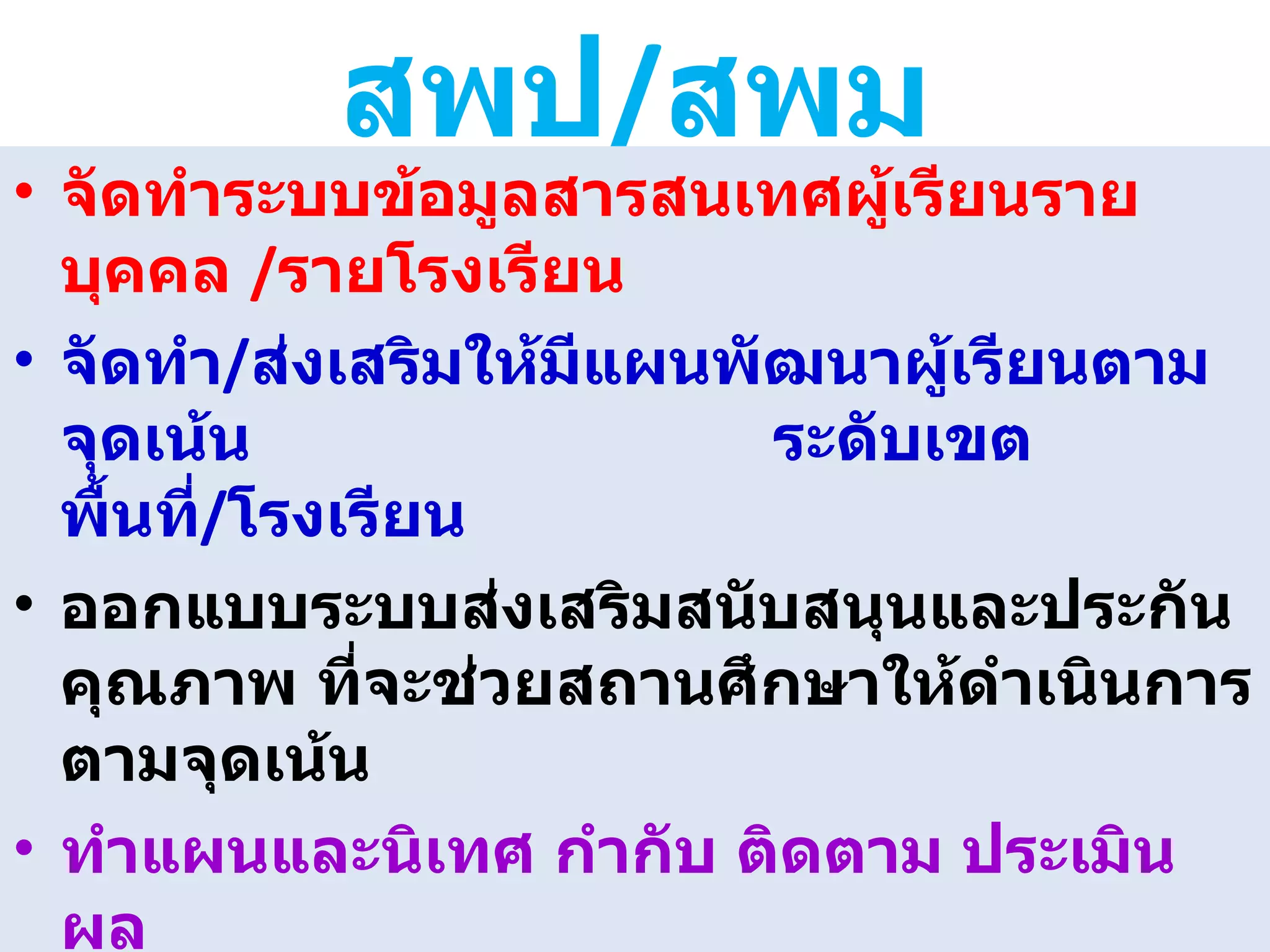 สพป / สพม จัดทำระบบข้อมูลสารสนเทศผู้เรียนรายบุคคล   / รายโรงเรียน จัดทำ / ส่งเสริมให้มีแผนพัฒนาผู้เรียนตามจุดเน้น  ระดับเขตพื้นที่ / โรงเรียน ออกแบบระบบส่งเสริมสนับสนุนและประกันคุณภาพ ที่จะช่วยสถานศึกษาให้ดำเนินการตามจุดเน้น ทำแผนและนิเทศ กำกับ ติดตาม ประเมินผล  ที่คล่องตัวและต่อเนื่อง จัดทำรายงานความก้าวหน้าของผู้เรียน / โรงเรียนตาม จุดเน้น 