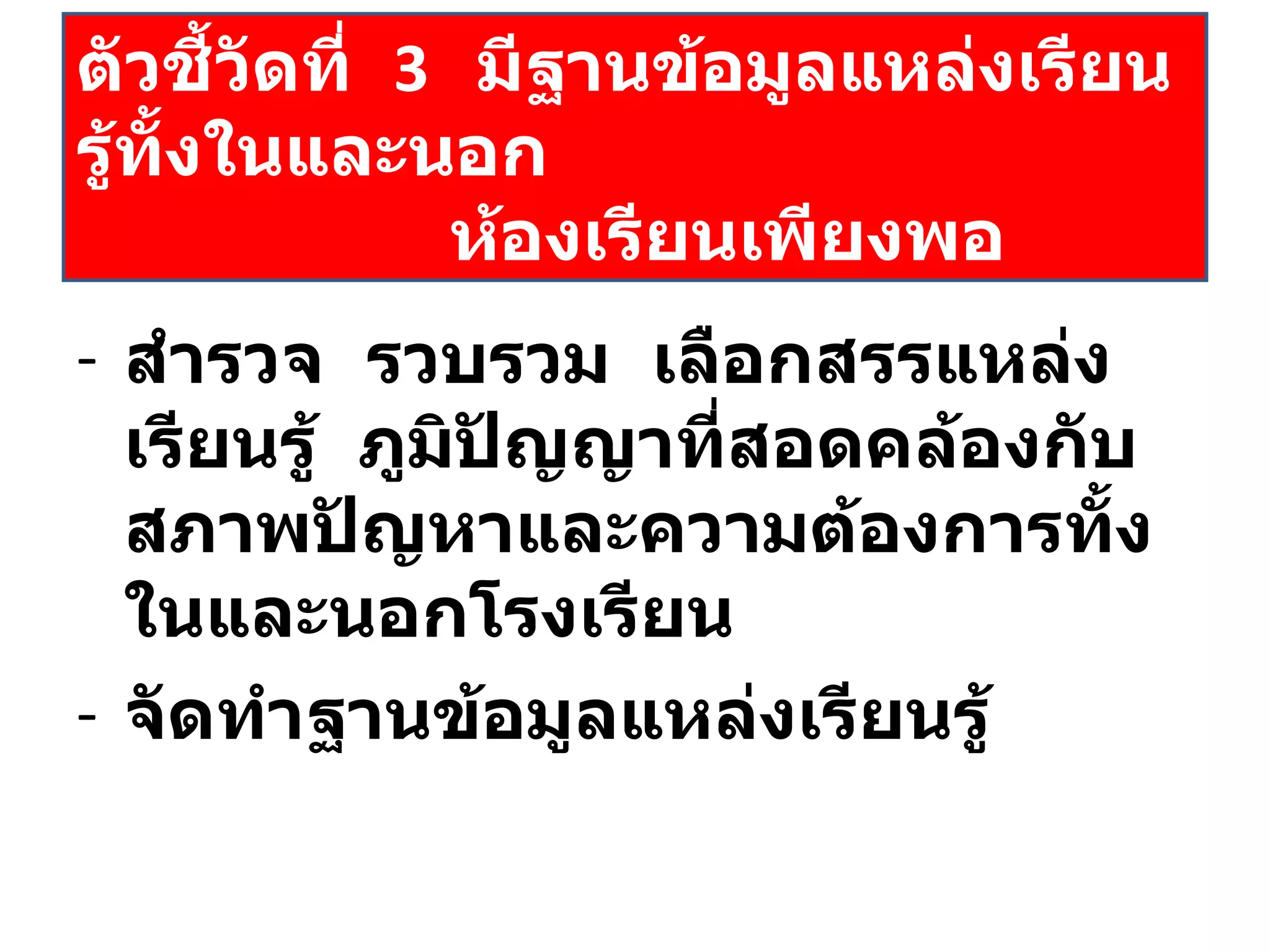 สำรวจ  รวบรวม  เลือกสรรแหล่งเรียนรู้  ภูมิปัญญาที่สอดคล้องกับสภาพปัญหาและความต้องการทั้งในและนอกโรงเรียน จัดทำฐานข้อมูลแหล่งเรียนรู้ ตัวชี้วัดที่  3  มีฐานข้อมูลแหล่งเรียนรู้ทั้งในและนอก   ห้องเรียนเพียงพอ 