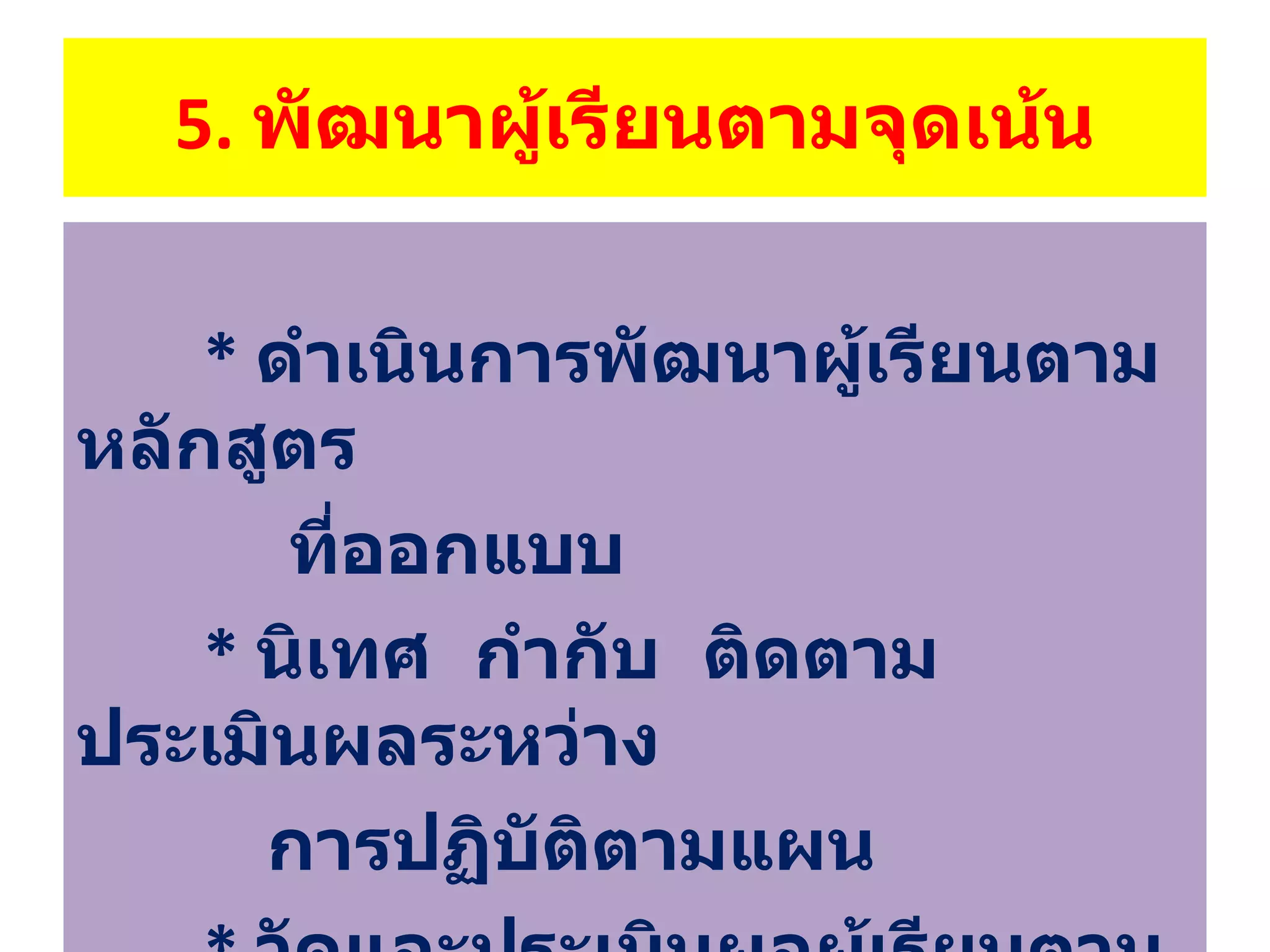 5.  พัฒนาผู้เรียนตามจุดเน้น *  ดำเนินการพัฒนาผู้เรียนตามหลักสูตร   ที่ออกแบบ *   นิเทศ  กำกับ  ติดตาม  ประเมินผลระหว่าง   การปฏิบัติตามแผน *  วัดและประเมินผลผู้เรียนตามจุดเน้น 