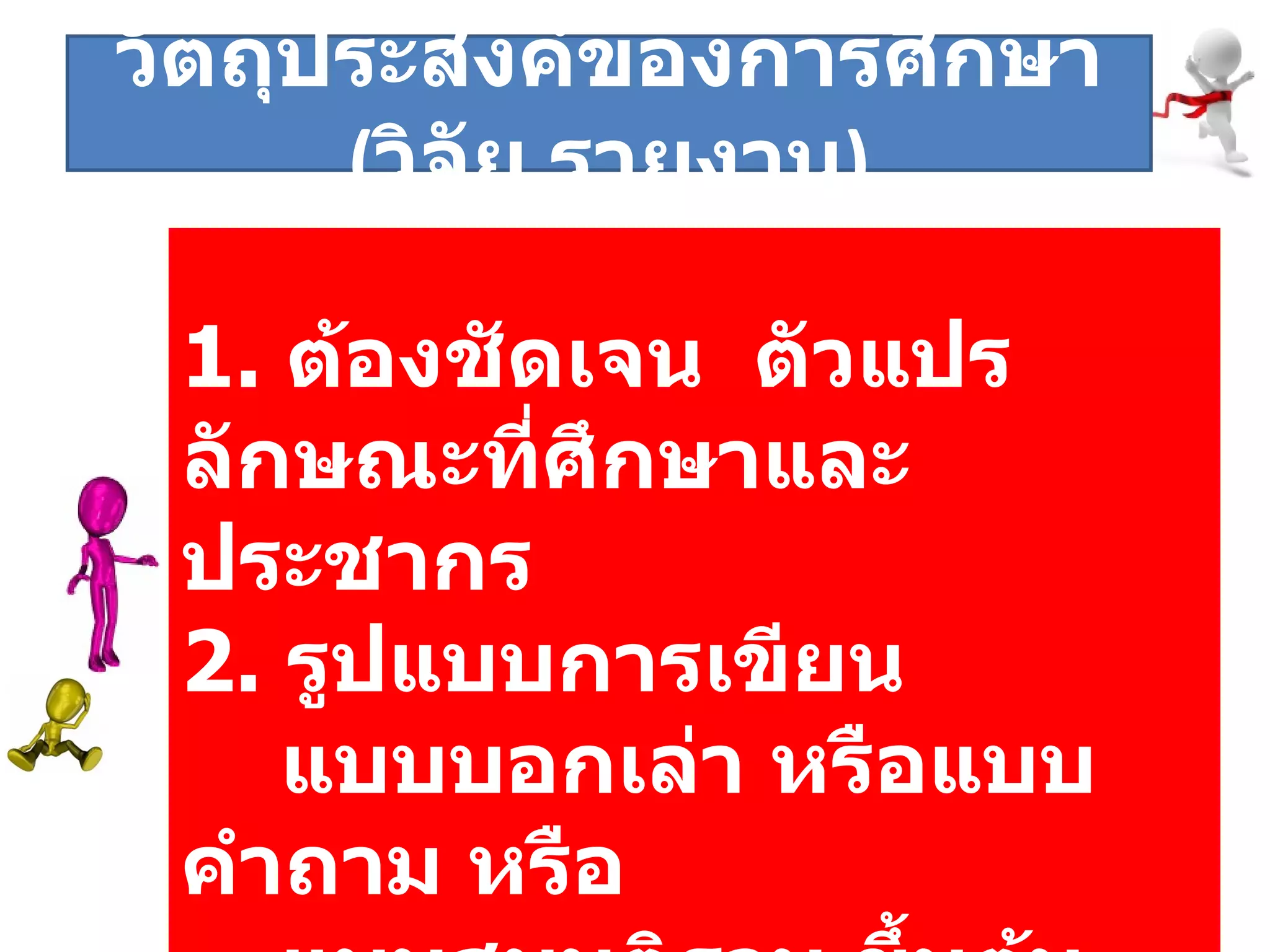 1.   ต้องชัดเจน   ตัวแปร  ลักษณะที่ศึกษาและประชากร 2.   รูปแบบการเขียน   แบบบอกเล่า หรือแบบคำถาม หรือ  แบบสมมติฐาน ขึ้นต้นด้วยคำว่า เพื่อ .. วัตถุประสงค์ของการศึกษา  ( วิจัย , รายงาน ) 