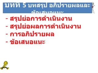 ระยะที่  สรุปย่อการดำเนินงาน สรุปย่อผลการดำเนินงาน  การอภิปรายผล ข้อเสนอแนะ บทที่  5  บทสรุป อภิปรายผลและข้อเสนอแนะ 