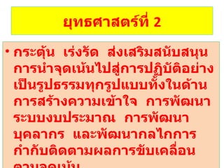 ยุทธศาสตร์ที่  2 กระตุ้น  เร่งรัด  ส่งเสริมสนับสนุน การนำจุดเน้นไปสู่การปฏิบัติอย่างเป็นรูปธรรมทุกรูปแบบทั้งในด้านการสร้างความเข้าใจ  การพัฒนาระบบงบประมาณ  การพัฒนาบุคลากร  และพัฒนากลไกการกำกับติดตามผลการขับเคลื่อนตามจุดเน้น 