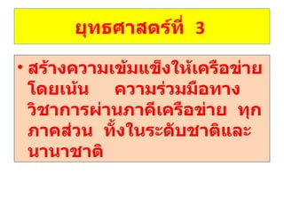ยุทธศาสตร์ที่  3  สร้างความเข้มแข็งให้เครือข่ายโดยเน้น  ความร่วมมือทางวิชาการผ่านภาคีเครือข่าย  ทุกภาคส่วน  ทั้งในระดับชาติและนานาชาติ 