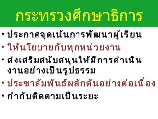 ประกาศจุดเน้นการพัฒนาผู้เรียน ให้นโยบายกับทุกหน่วยงาน ส่งเสริมสนับสนุนให้มีการดำเนินงานอย่างเป็นรูปธรรม ประชาสัมพันธ์ผลักดันอย่างต่อเนื่อง กำกับติดตามเป็นระยะ กระทรวงศึกษาธิการ 