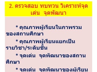 2.  ตรวจสอบ ทบทวน วิเคราะห์จุดเด่น  จุดพัฒนา *  คุณภาพผู้เรียนในภาพรวมของสถานศึกษา *   คุณภาพผู้เรียนแยกเป็นรายวิชา / ระดับชั้น *  จุดเด่น  จุดพัฒนาของสถานศึกษา *  จุดเด่น  จุดพัฒนาของผู้เรียน 