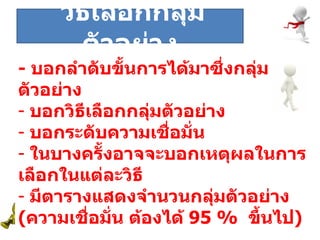 ระยะที่  -  บอกลำดับขั้นการได้มาซึ่งกลุ่มตัวอย่าง บอกวิธีเลือกกลุ่มตัวอย่าง บอกระดับความเชื่อมั่น ในบางครั้งอาจจะบอกเหตุผลในการเลือกในแต่ละวิธี มีตารางแสดงจำนวนกลุ่มตัวอย่าง ( ความเชื่อมั่น ต้องได้  95 %  ขึ้นไป ) วิธีเลือกกลุ่มตัวอย่าง 