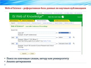 Web of Science  – реферативная база данных по научным публикациям Поиск по ключевым словам, автору или университету Анализ цитирования 