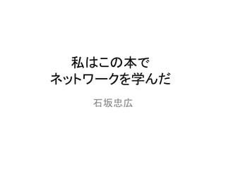 私はこの本で
ネットワークを学んだ
   石坂忠広
 