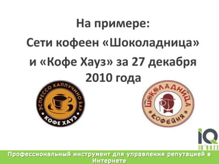 Напримере: Cетикофеен «Шоколадница» и «КофеХауз» за 27 декабря 2010 годаПрофессиональный инструмент для управления репутацией в Интернете