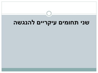 ‫שני תחומים עיקריים להנגשה‬
 