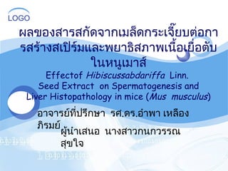 ผู้นำเสนอ  นางสาวกนกวรรณ  สุขใจ ผลของสารสกัดจากเมล็ดกระเจี๊ยบต่อการสร้างสเปิร์มและพยาธิสภาพเนื้อเยื่อตับในหนูเมาส์ Effectof  Hibiscussabdariffa   Linn.  Seed Extract  on Spermatogenesis and Liver Histopathology in mice ( Mus  musculus ) อาจารย์ที่ปรึกษา  รศ . ดร . อำพา เหลืองภิรมย์ 