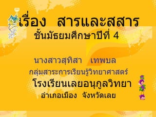 เรื่อง  สารและสสาร ชั้นมัธยมศึกษาปีที่  4 กลุ่มสาระการเรียนรู้วิทยาศาสตร์ โรงเรียนเลยอนุกูลวิทยา นางสาวสุทิสา  เทพบล อำเภอเมือง  จังหวัดเลย 