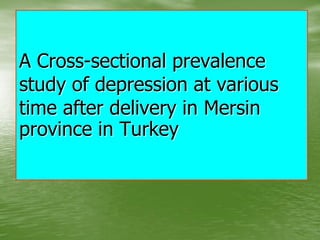 A Cross-sectional prevalence
study of depression at various
time after delivery in Mersin
province in Turkey
 