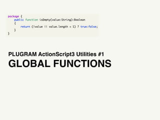 PLUGRAM ActionScript3 Utilities #1
GLOBAL FUNCTIONS
 