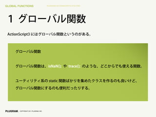 GLOBAL FUNCTIONS                       PLUGRAM ACTIONSCRIPT3 UTILITIES




        COPYRIGHT 2011 PLUGRAM, INC.
 