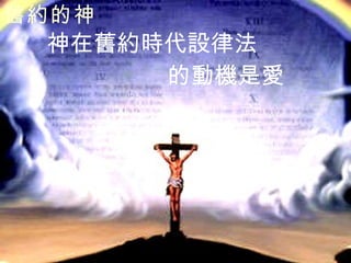 舊約的神   神在舊約時代設律法 的動機是愛 