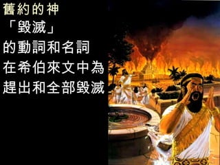 舊約的神   「毀滅」 的動詞和名詞  在希伯來文中為 趕出和全部毀滅  