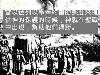 舊約的神   當以色列以事奉約櫃的態度來提供神的保護的時候，神就在聖戰中出現，幫助他們得勝。 