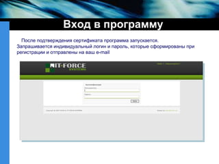 Вход в программу После подтверждения сертификата программа запускается. Запрашивается индивидуальный логин и пароль, которые сформированы при регистрации и отправлены на ваш e-mail 
