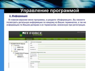 Управление программой 2. Информация В главном верхнем меню программы, в разделе «Информация», Вы сможете посмотреть детальную информацию по каждому из Ваших терминалов, а так же информацию по Вашим дилерам и их терминалам, внесенную при регистрации. 