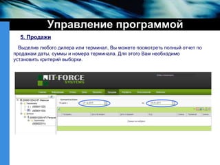 Управление программой Выделив любого дилера или терминал, Вы можете посмотреть полный отчет по продажам даты, суммы и номера терминала. Для этого Вам необходимо установить критерий выборки.  5. Продажи 