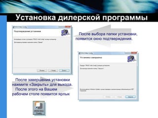 Установка дилерской программы После выбора папки установки, появится окно подтверждения. После завершения установки нажмите «Закрыть» для выхода.  После этого на Вашем рабочем столе появится ярлык 