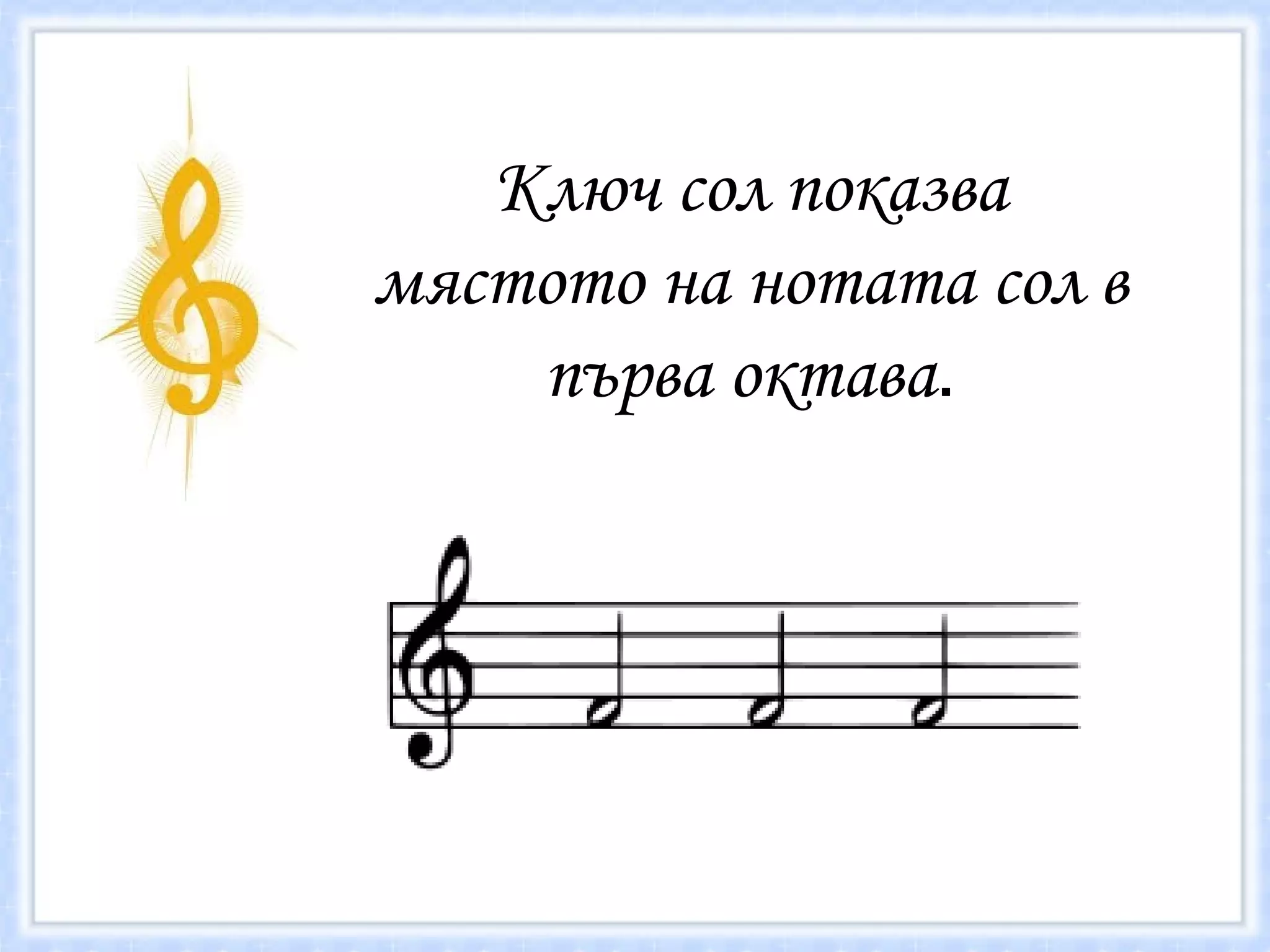 Ключ сол показва мястото на нотата сол   в първа октава . 