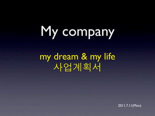My company
my dream & my life



                     2011.7.11(Mon)
 