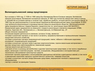 ИСТОРИЯ ЗАВОДА Великодальникский завод продтоваров  был основан в 1938 году. С 1938 по 1990 завод был Беляевским Винно-Соковым заводом, Беляевским заводом продтоваров, Беляевским консервным заводом. В 1992 году коллектив завода взял завод в аренду, и, проработав на условиях аренды в течение года, наработал прибыль, которой хватило для выкупа завода. В 1992 году мы реорганизовались в коллективное предприятие Великодальникский завод продтоваров. В 2003 году произошла реорганизация в производственное закрытое акционерное общество «Великодальникский завод продовольственных товаров Евдокия» (свидетельство гос. регистрации серия А00 №243531).  Юридический адрес предприятия не изменился с момента регистрации и является следующим: 67668, Украина, Одесская обл., Беляевский р-н, с. Великий Дальник, 2-й Маякский пер., 27. Общее описание предприятия Основными видами деятельности компании, согласно Уставу, являются: • оптовая и розничная торговля, в том числе и за валюту, продовольственными и промышленными товарами, продуктами сельского хозяйства; • оптовая и розничная торговля ликероводочной продукцией, пивом, табаком и табачными изделиями, консервной, плодовоовощной продукцией ; • оптовая и розничная торговля газом и другими энергоносителями, горюче-смазочными материалами и другими продуктами нефтепереработки, химическим сырьем; • торгово-закупочная деятельность; • торговля оптом и в розницу автомобилями и другими транспортными средствами, в том числе и зарубежных марок, запасными и комплектующими  частями, оснащением, оборудованием и инструментами для технического обслуживания транспортных средств; • розничная торговля изделиями с использованием драгоценных металлов и драгоценных камней, в том числе и ювелирными изделиями народных художественных промыслов, товарами искусства; • оптовая и розничная торговля лекарственными средствами, медицинской техникой и медицинским оборудованием; • экспорт и импорт за границами Украины. 