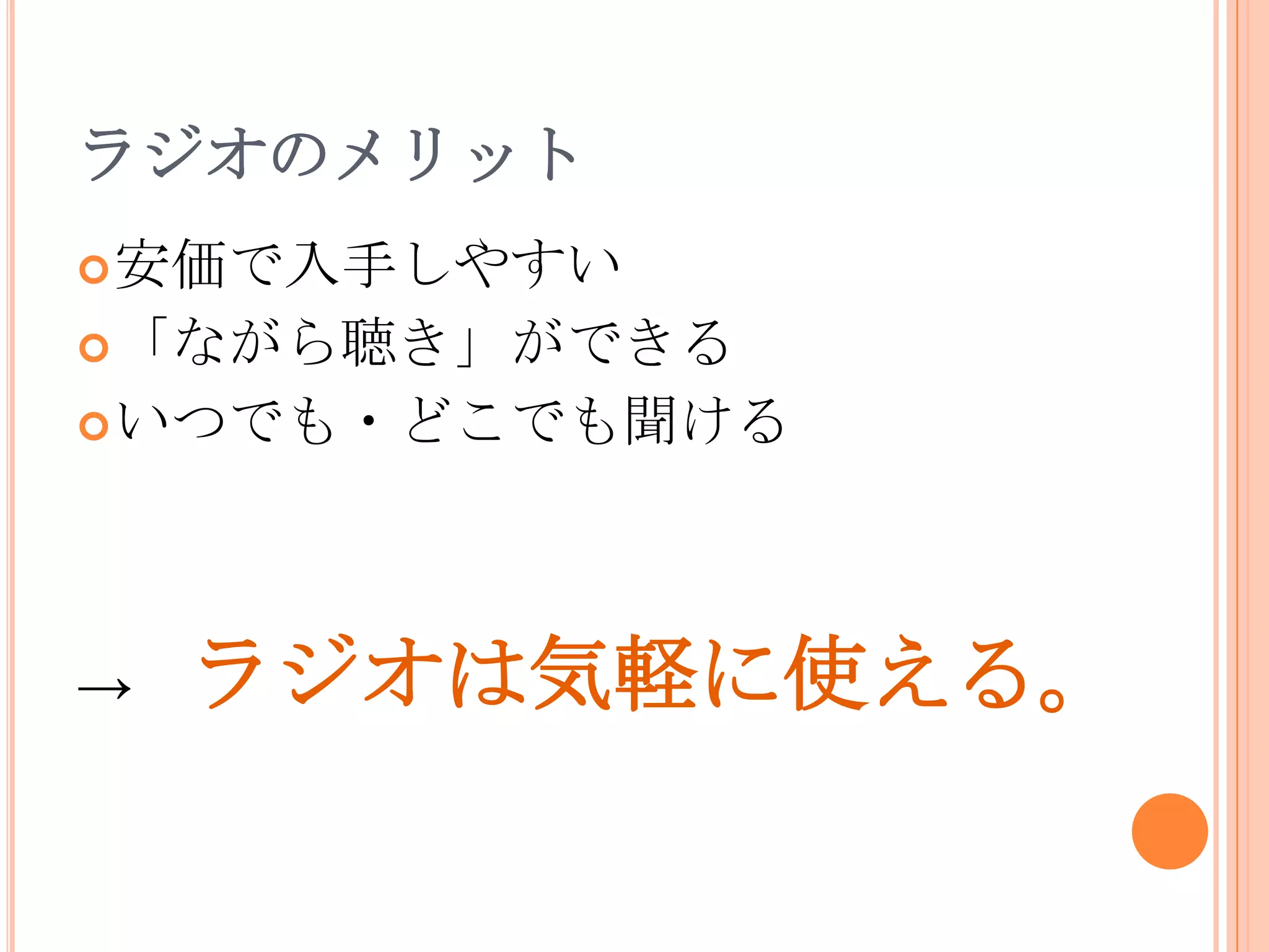 ラジオのメリット安価で入手しやすい「ながら聴き」ができるいつでも・どこでも聞ける->　ラジオは気軽に使える。