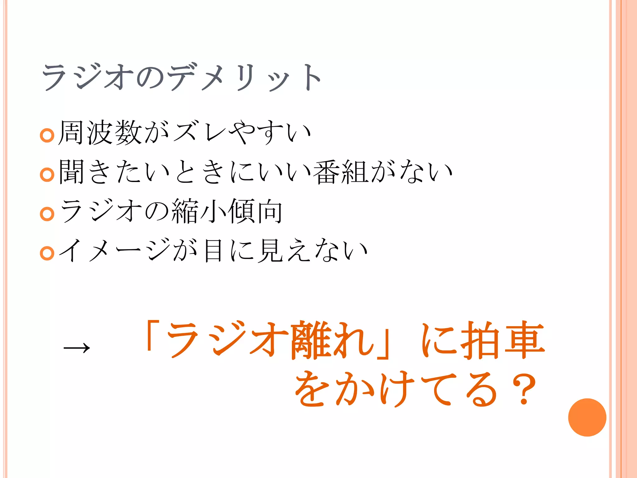 ラジオのデメリット周波数がズレやすい聞きたいときにいい番組がないラジオの縮小傾向イメージが目に見えない->　「ラジオ離れ」に拍車をかけてる？