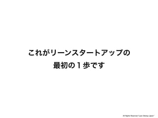 All Rights Reserved “Lean Startup Japan”
 