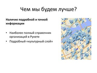 Чем мы будем лучше?
Наличие подробной и точной
информации

• Наиболее полный справочник
  организаций в Рунете
• Подробный «культурный слой»
 