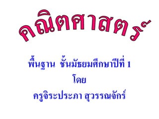 พื้นฐาน ชั้นมัธยมศึกษาปีที่ 1
            โดย
 ครูจิระประภา สุวรรณจักร์
 