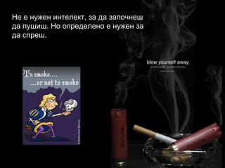 Не е нужен интелект, за да започнеш да пушиш. Но определено е нужен за да спреш. 