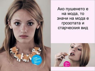 Ако пушенето е на мода, то значи на мода е грозотата и старческия вид 