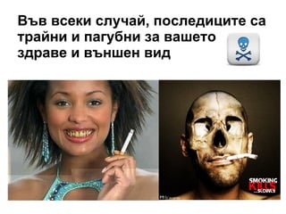 Във всеки случай, последиците са трайни и пагубни за вашето здраве и външен вид 