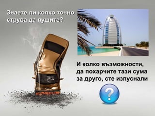 Знаете ли колко точно струва да пушите? И колко възможности, да похарчите тази сума за друго, сте изпуснали 