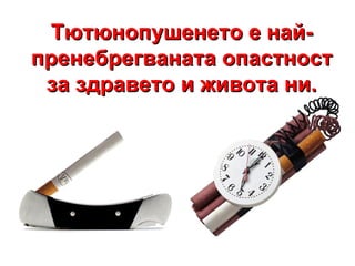 Тютюнопушенето е най-пренебрегваната опастност за здравето и живота ни. 