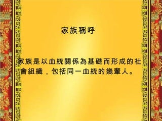 家族稱呼   家族是以血統關係為基礎而形成的社會組織，包括同一血統的幾輩人。   
