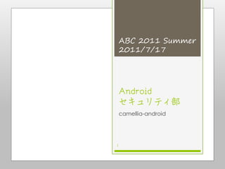 ABC 2011 Summer
    2011/7/17




Android
セキュリティ部
camellia-android




1
 